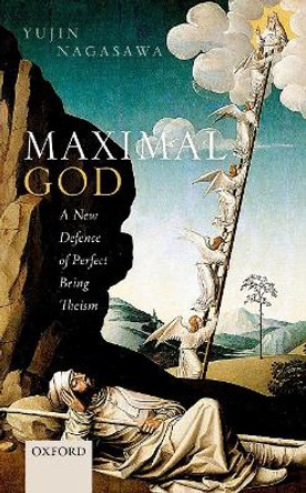 Maximal God: A New Defence of Perfect Being Theism by Yujin Nagasawa 9780198758686