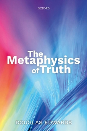 The Metaphysics of Truth by Douglas Edwards 9780198758693