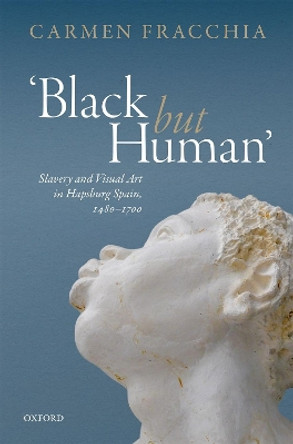 'Black but Human': Slavery and Visual Arts in Hapsburg Spain, 1480-1700 by Carmen Fracchia 9780198767978