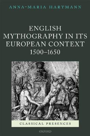 English Mythography in its European Context, 1500-1650 by Anna-Maria Hartmann 9780198807704