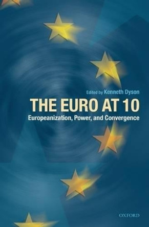 The Euro at Ten: Europeanization, Power, and Convergence by Kenneth Dyson 9780199208869