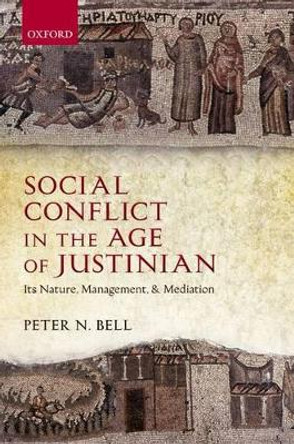 Social Conflict in the Age of Justinian: Its Nature, Management, and Mediation by Peter N. Bell 9780199567331