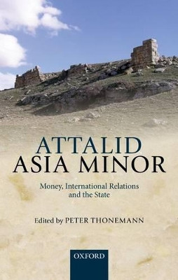 Attalid Asia Minor: Money, International Relations, and the State by Peter Thonemann 9780199656110