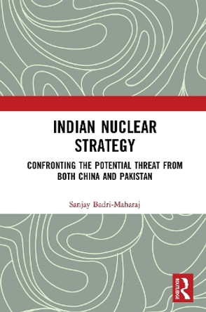 Indian Nuclear Strategy: Confronting the Potential Threat from both China and Pakistan by Sanjay Badri-Maharaj 9781032654393