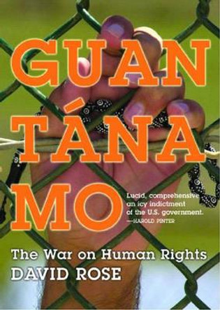 Guantanamo: The War on Human Rights by David Rose 9781595580931