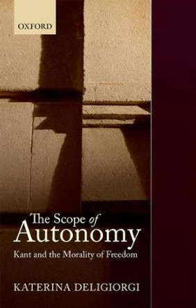 The Scope of Autonomy: Kant and the Morality of Freedom by Katerina Deligiorgi 9780199646159