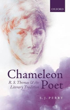 Chameleon Poet: R.S. Thomas and the Literary Tradition by S.J. Perry 9780199687336