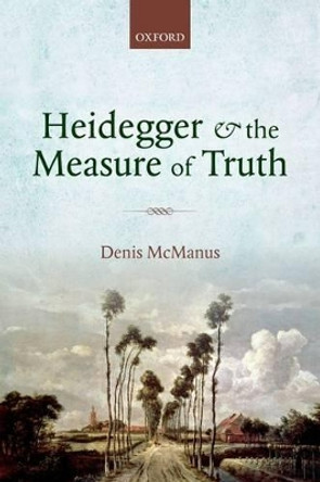 Heidegger and the Measure of Truth by Denis McManus 9780199694877