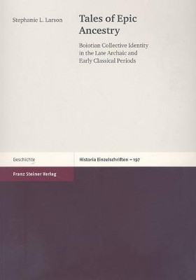 Tales of Epic Ancestry: Boiotian Collective Identity in the Late Archaic and Early Classical Periods by Stephanie L Larson 9783515090285