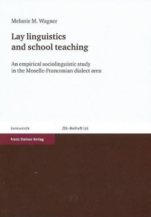 Lay Linguistics and School Teaching: An Empirical Sociolinguistic Study in the Moselle-Franconian Dialect Area by Melanie M Wagner 9783515093231