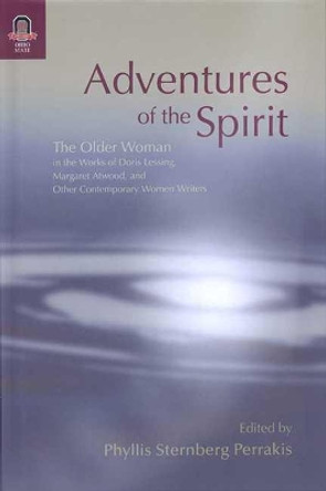 Adventures of the Spirit: The Older Woman in the Works of Doris Lessing, Margaret Atwood, and Other Contemporary Women Writers by Phyllis Sternberg Perrakis 9780814210642