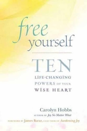 Free Yourself: Ten Life-Changing Powers of Your Wise Heart by Carolyn Hobbs 9781614290810