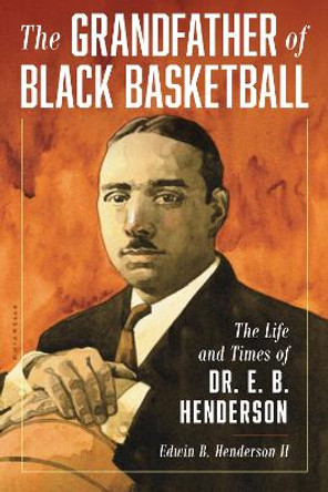 The Grandfather of Black Basketball: The Life and Times of Dr. E. B. Henderson by Edwin Bancroft Henderson, II 9781538163610