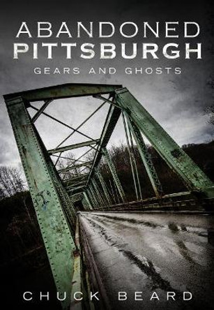 Abandoned Pittsburgh: Gears and Ghosts by Chuck Beard 9781634990462