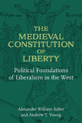 The Medieval Constitution of Liberty: Political Foundations of Liberalism in the West by Alexander William Salter 9780472076017