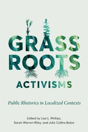 Grassroots Activisms: Public Rhetorics in Localized Contexts by Lisa L Phillips 9780814258989