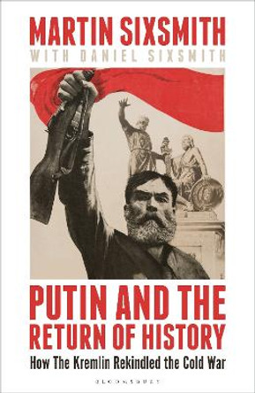 Putin and the Return of History: How the Kremlin Rekindled the Cold War by Martin Sixsmith 9781399409872