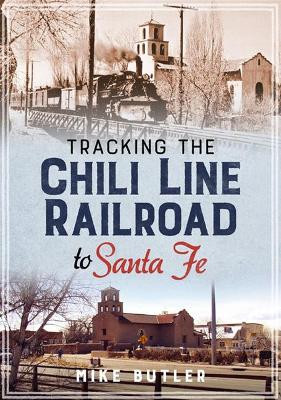 Tracking the Chili Line Railroad to Santa Fe by Mike Butler 9781634992114