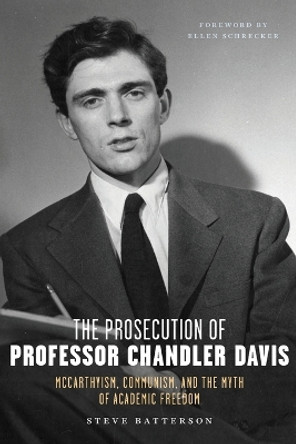 The Prosecution of Professor Chandler Davis: McCarthyism, Communism, and the Myth of Academic Freedom by Steve Batterson 9781685900359