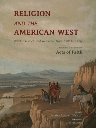 Religion and the American West: Belief, Violence, and Resilience from 1800 to Today by Jessica Lauren Nelson 9780826365118