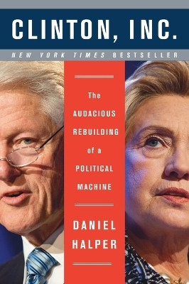 Clinton, Inc.: The Audacious Rebuilding of a Political Machine by Daniel Halper 9780062311221