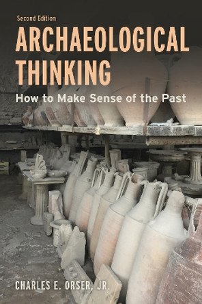 Archaeological Thinking: How to Make Sense of the Past by Charles E. Orser 9781538177235