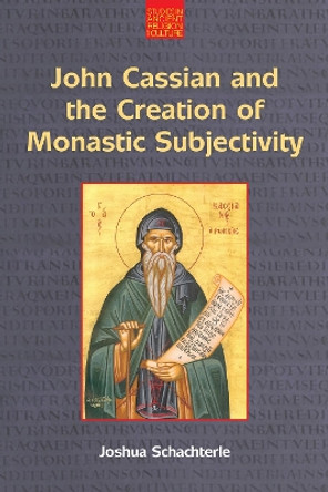 John Cassian and the Creation of Monastic Subjectivity by Joshua Daniel Schachterle 9781800501492