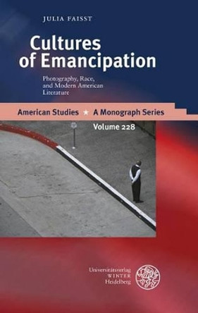 Cultures of Emancipation: Photography, Race, and Modern American Literature by Julia Faisst 9783825359706