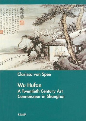 Wu Hufan: A Twentieth Century Art Connoisseur in Shanghai by Clarissa Von Spee 9783496013822