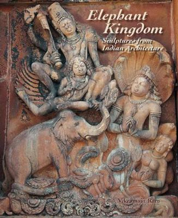 Elephant Kingdom: Sculptures from Indian Architecture by Vikramajit Ram 9781890206963