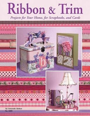 Ribbon & Trim: Projects for Your Home for Scrapbooks and Cards by Amanda Dykan 9781574213010