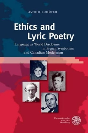 Ethics and Lyric Poetry: Language as World Disclosure in French Symbolism and Canadian Modernism by Astrid Lohofer 9783825363239