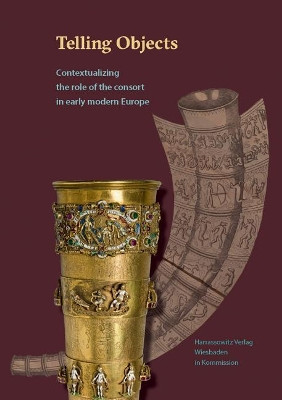 Telling Objects: Contextualizing the Role of the Consort in Early Modern Europe by Jill Bepler 9783447109352