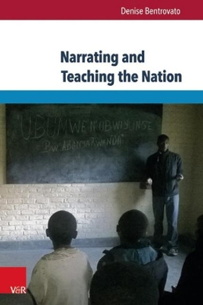 Narrating and Teaching the Nation: The Politics of Education in Pre- and Post-Genocide Rwanda by Denise Bentrovato 9783847105169