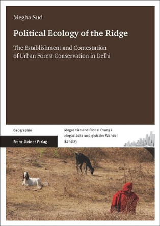 Political Ecology of the Ridge: The Establishment and Contestation of Urban Forest Conservation in Delhi by Megha Sud 9783515117142