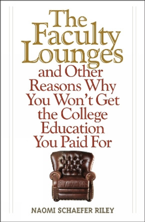The Faculty Lounges: And Other Reasons Why You Won't Get the College Education You Pay For by Naomi Schaefer Riley 9781566638869