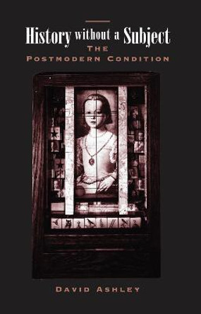 History Without A Subject: The Postmodern Condition by David Ashley