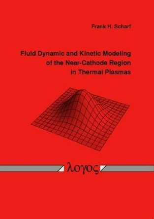 Fluid Dynamic and Kinetic Modeling of the Near-Cathode Region in Thermal Plasmas by Frank Scharf 9783832521820