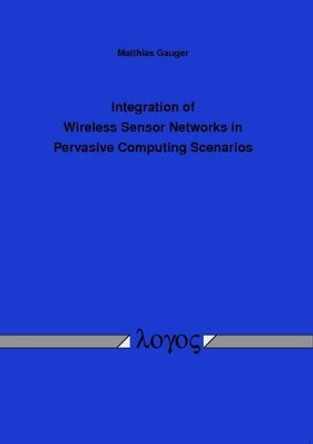 Integration of Wireless Sensor Networks in Pervasive Computing Scenarios by Matthias Gauger 9783832524692