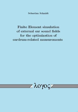 Finite Element Simulation of External Ear Sound Fields for the Optimization of Eardrum-Related Measurements by Sebastian Schmidt 9783832522629