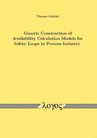 Generic Construction of Availability Calculation Models for Safety Loops in Process Industry by Thomas Gabriel 9783832528928