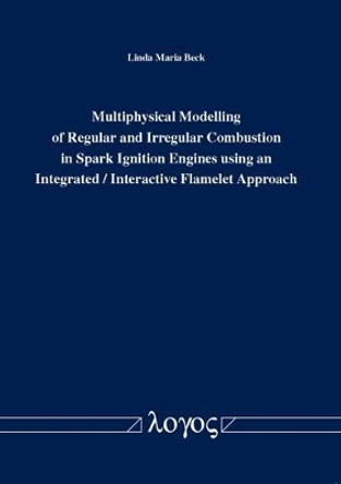 Multiphysical Modelling of Regular and Irregular Combustion in Spark Ignition Engines Using an Integrated / Interactive Flamelet Approach by Linda Maria Beck 9783832534264