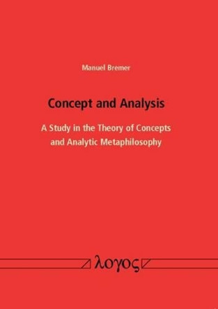 Concept and Analysis: A Study in the Theory of Concepts and Analytic Metaphilosophy by Manuel Bremer 9783832534974