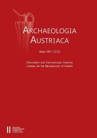 Archaeologia Austriaca Band 100/2016: Zeitschrifte Zur Archaologie Europas - Journal on the Archaeology of Europe by Wien Institut Fur Ur- U Fruhgeschichte Universitat 9783700180494