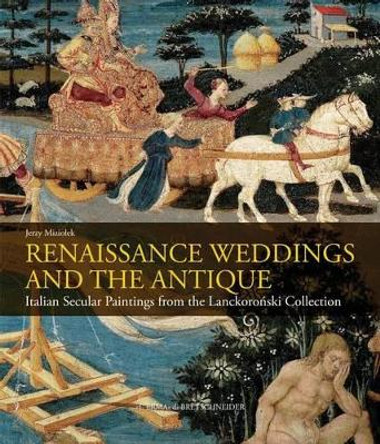 Renaissance Weddings and the Antique: Italian Secular Paintings from the Lanckoronski Collection by Jerzy Miziolek 9788891312785