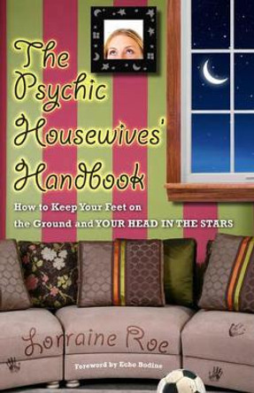 Psychic Housewives Handbook: How to Keep Your Feet on the Ground and Your Head in the Stars by Lorraine Roe 9781571745989