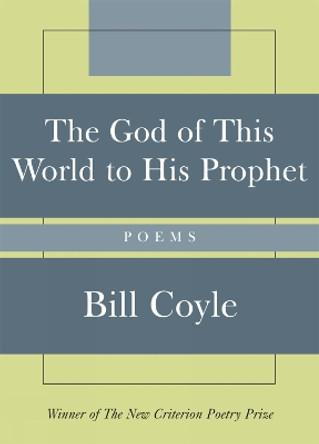 The God of This World to His Prophet: Poems by Bill Coyle 9781566637107