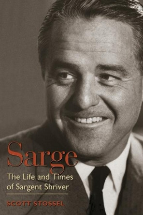 Sarge: The Life and Times of Sargent Shriver by Scott Stossel 9781588341273