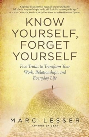 Know Yourself, Forget Yourself: The Paradoxical Path to Increasing Effectiveness, Awakening Joy, and Discovering Your Life's Purpose by Marc Lesser 9781608680818