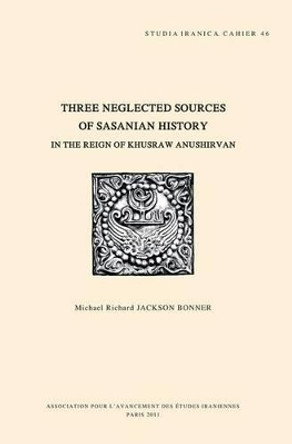Three Neglected Sources of Sasanian History in the Reign of Khusraw Anushirvan by M. R. Jackson Bonner 9782910640323